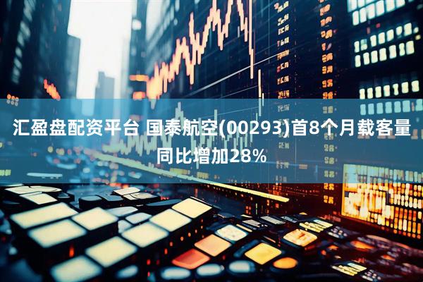 汇盈盘配资平台 国泰航空(00293)首8个月载客量同比增加28%