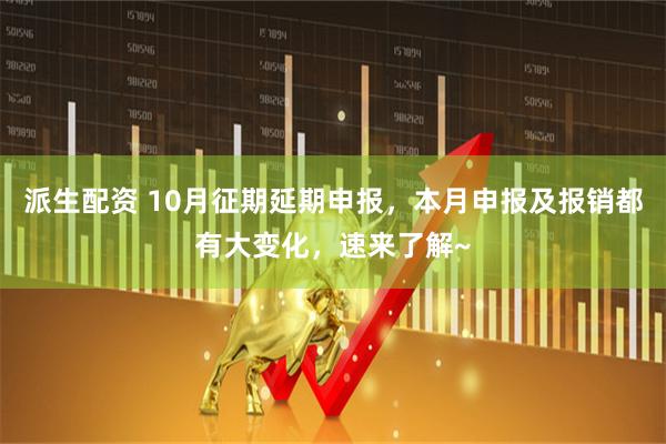 派生配资 10月征期延期申报，本月申报及报销都有大变化，速来了解~