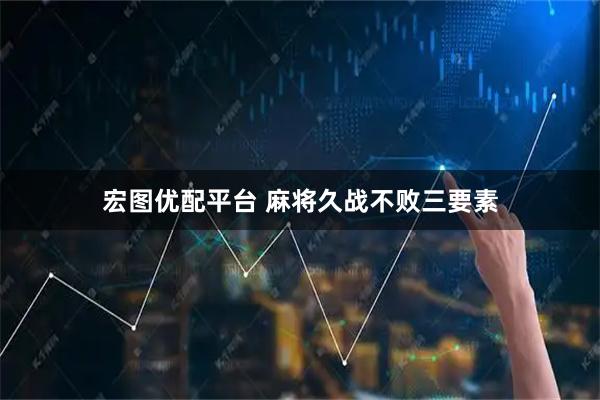 宏图优配平台 麻将久战不败三要素