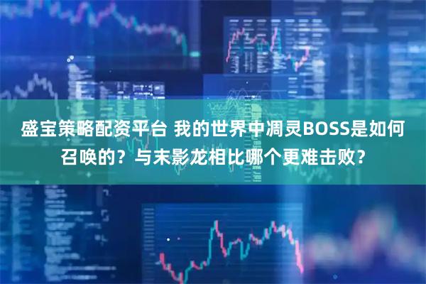 盛宝策略配资平台 我的世界中凋灵BOSS是如何召唤的？与末影龙相比哪个更难击败？