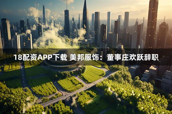 18配资APP下载 美邦服饰：董事庄欢跃辞职