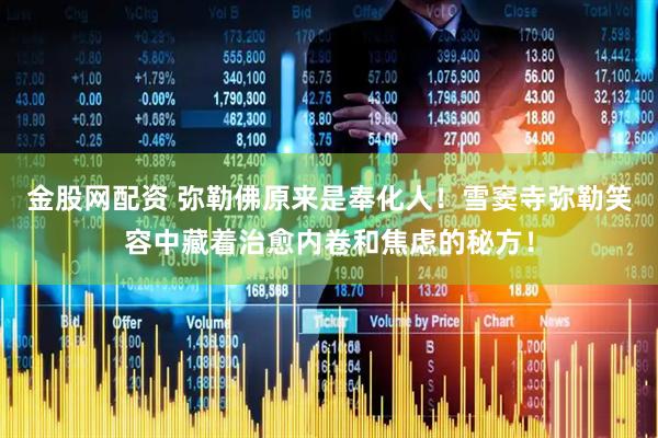 金股网配资 弥勒佛原来是奉化人！雪窦寺弥勒笑容中藏着治愈内卷和焦虑的秘方！