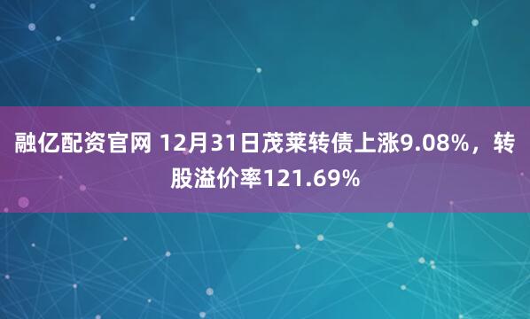 融亿配资官网 12月31日茂莱转债上涨9.08%，转股溢价率121.69%