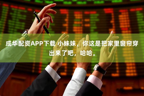 成华配资APP下载 小妹妹，你这是把家里窗帘穿出来了吧，哈哈。